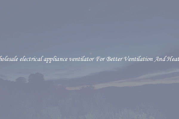 Wholesale electrical appliance ventilator For Better Ventilation And Heating