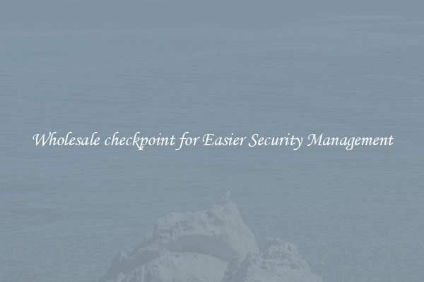 Wholesale checkpoint for Easier Security Management