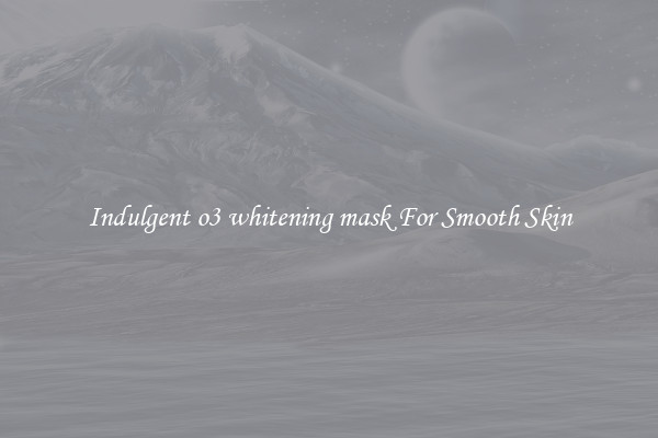 Indulgent o3 whitening mask For Smooth Skin