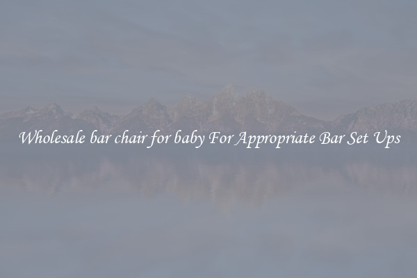 Wholesale bar chair for baby For Appropriate Bar Set Ups