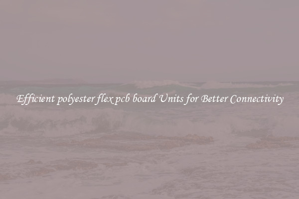 Efficient polyester flex pcb board Units for Better Connectivity