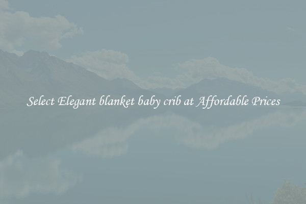 Select Elegant blanket baby crib at Affordable Prices