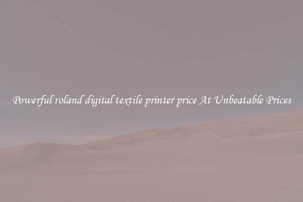 Powerful roland digital textile printer price At Unbeatable Prices