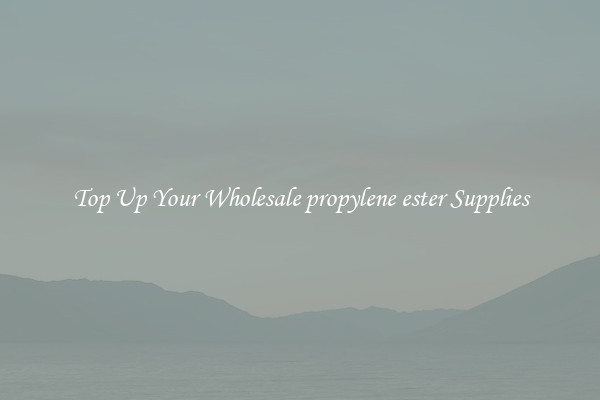 Top Up Your Wholesale propylene ester Supplies